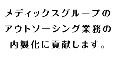 メディックスグループのアウトソーシング業務の内製化に貢献します。